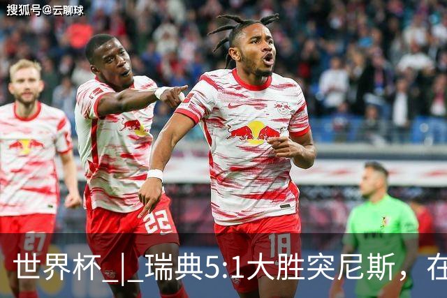 世界杯 | 瑞典5:1大胜突尼斯，在“死亡之组”占先机