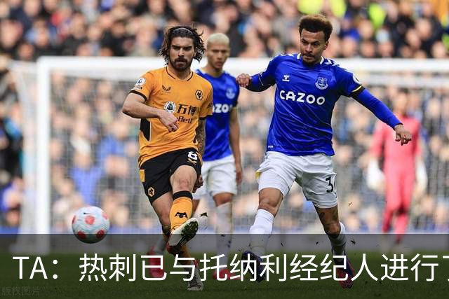 TA：热刺已与托纳利经纪人进行了会谈 纽卡对托纳利估价达1亿英镑